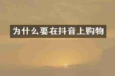 为什么要在抖音上购物