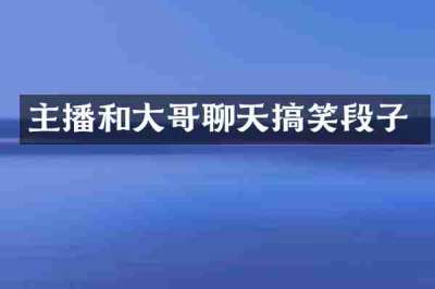 主播和大哥聊天搞笑段子