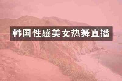 韩国性感美女热舞直播
