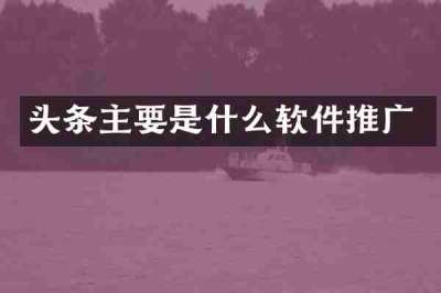 头条主要是什么软件推广