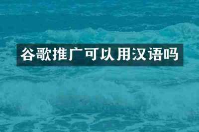 谷歌推广可以用汉语吗