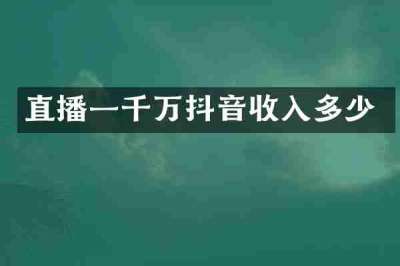 直播一千万抖音收入多少