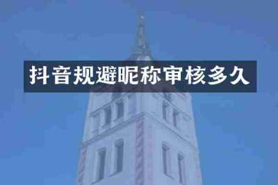 抖音规避昵称审核多久