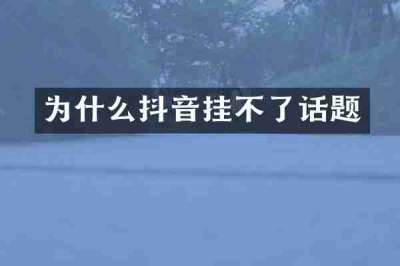 为什么抖音挂不了话题