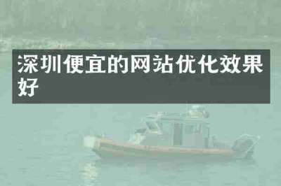 深圳便宜的网站优化效果好