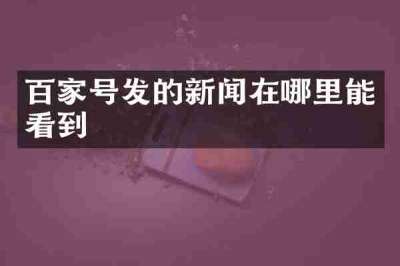 百家号发的新闻在哪里能看到