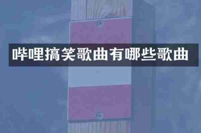 哔哩搞笑歌曲有哪些歌曲
