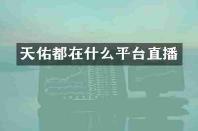 天佑都在什么平台直播