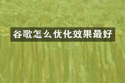 谷歌怎么优化效果最好