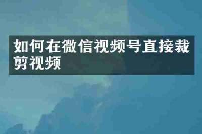 如何在微信视频号直接裁剪视频