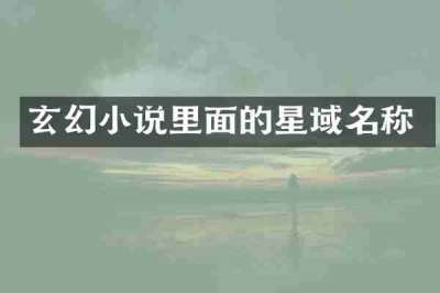 玄幻小说里面的星域名称