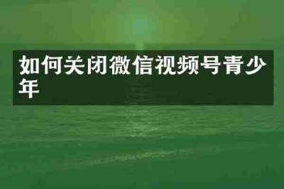 如何关闭微信视频号青少年