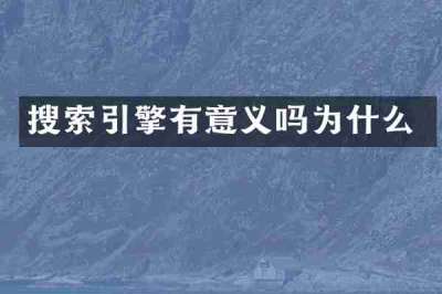 搜索引擎有意义吗为什么