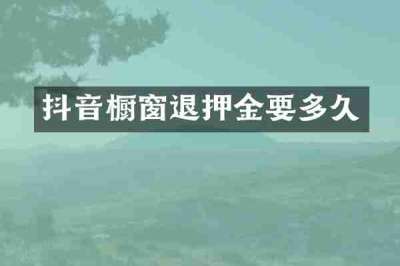 抖音橱窗退押金要多久