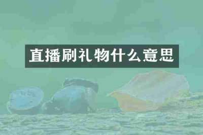 直播刷礼物什么意思
