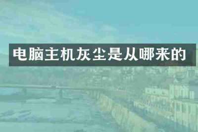 电脑主机灰尘是从哪来的