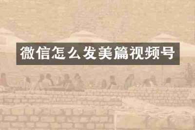 微信怎么发美篇视频号