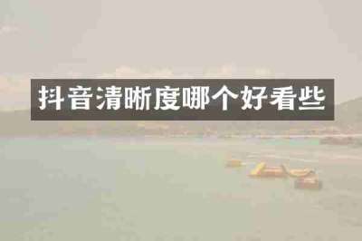 抖音清晰度哪个好看些
