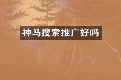 神马搜索推广好吗