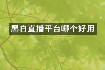 黑白直播平台哪个好用