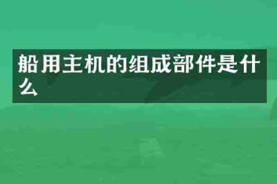 船用主机的组成部件是什么