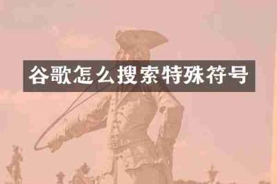谷歌怎么搜索特殊符号