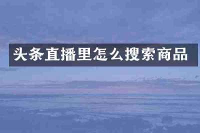 头条直播里怎么搜索商品