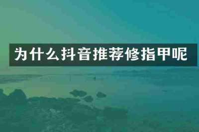 为什么抖音推荐修指甲呢
