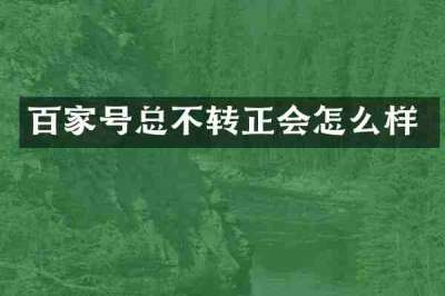 百家号总不转正会怎么样