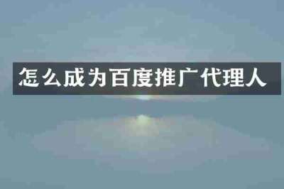 怎么成为百度推广代理人