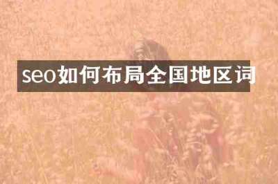 seo如何布局全国地区词