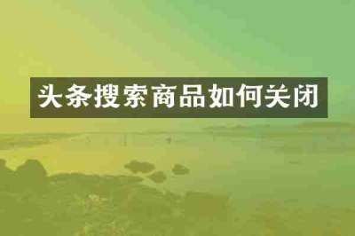 头条搜索商品如何关闭