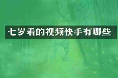 七岁看的视频快手有哪些