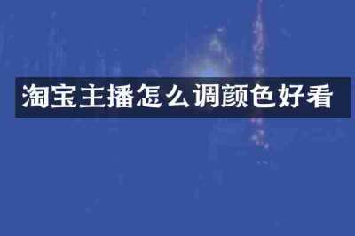 淘宝主播怎么调颜色好看