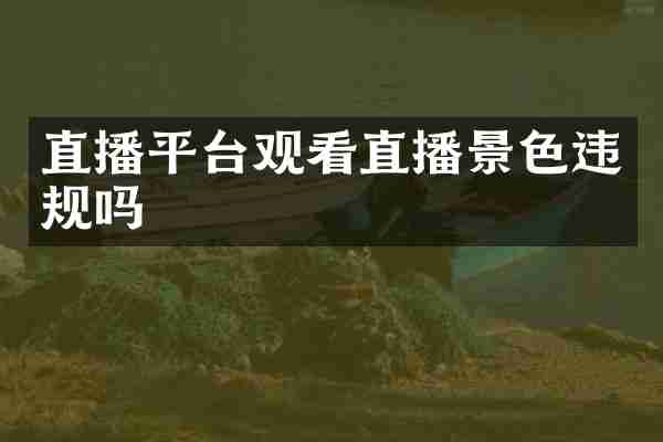 直播平台观看直播景色违规吗