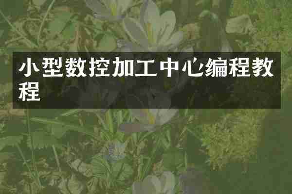 小型数控加工中心编程教程