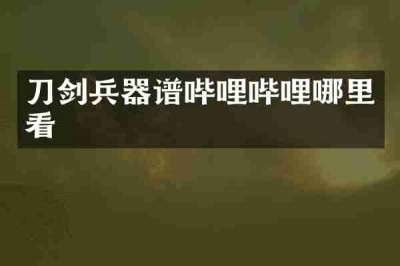 刀剑兵器谱哔哩哔哩哪里看