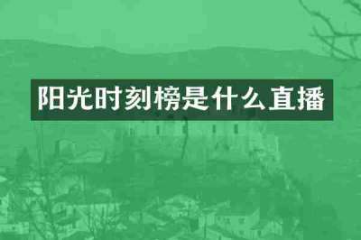阳光时刻榜是什么直播
