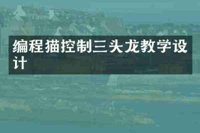 编程猫控制三头龙教学设计