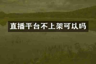 直播平台不上架可以吗