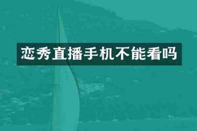 恋秀直播手机不能看吗