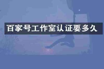 百家号工作室认证要多久