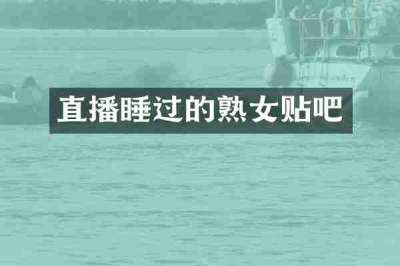 直播睡过的熟女贴吧