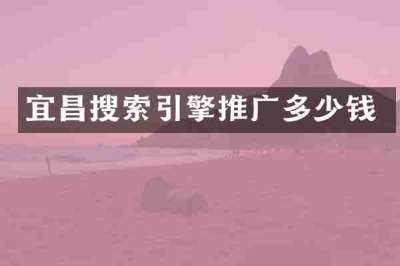 宜昌搜索引擎推广多少钱
