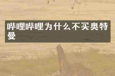 哔哩哔哩为什么不买奥特曼