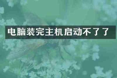 电脑装完主机启动不了了