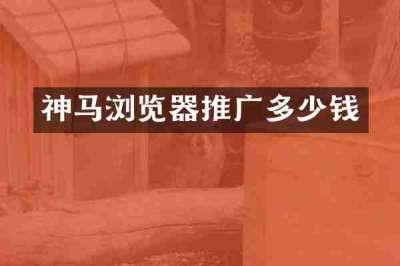 神马浏览器推广多少钱
