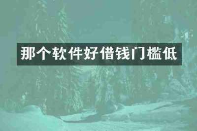 那个软件好借钱门槛低