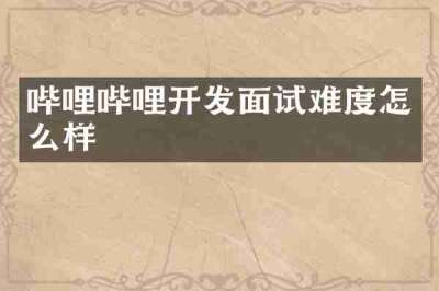 哔哩哔哩开发面试难度怎么样