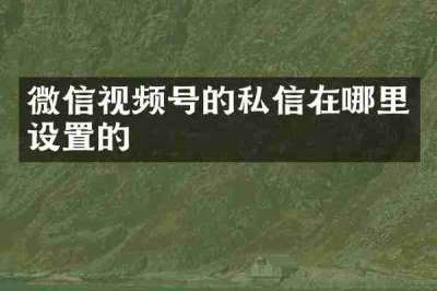 微信视频号的私信在哪里设置的